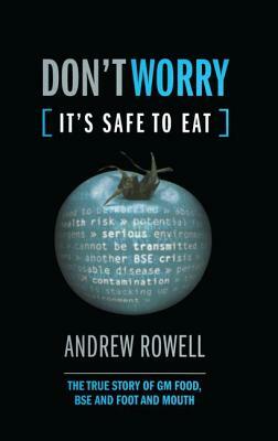 Don't Worry (It's Safe to Eat): The True Story of GM Food, Bse and Foot and Mouth by Andrew Rowell