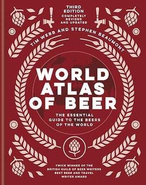 World Atlas of Beer: The Essential Guide to the Beers of the World by Stephen Beaumont, Tim Webb, Tim Webb