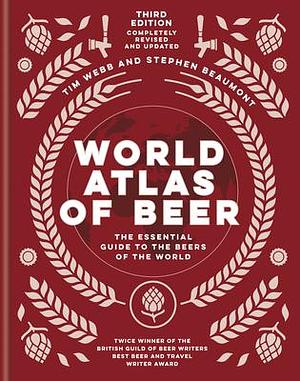 World Atlas of Beer: The Essential Guide to the Beers of the World by Tim Webb, Tim Webb, Stephen Beaumont