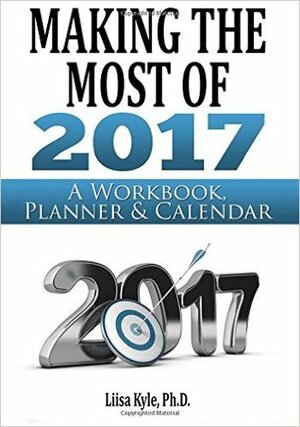 Making the Most of 2017: A Workbook, Planner & Calendar by Liisa Kyle