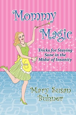 Mommy Magic: Tricks for Staying Sane in the Midst of Insanity by Mary Susan Buhner