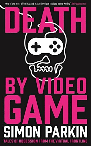 Death by Video Game: Tales of Obsession from the Virtual Frontline by Simon Parkin