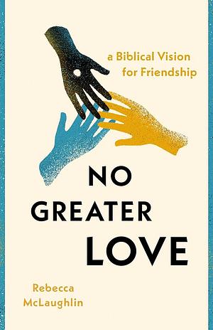 No Greater Love: A Biblical Vision for Friendship by Rebecca McLaughlin