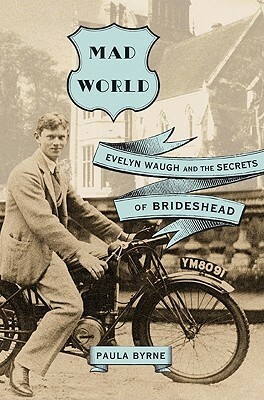 Mad World: Evelyn Waugh And The Secrets Of Brideshead by Paula Byrne
