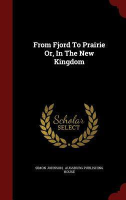 From Fjord to Prairie Or, in the New Kingdom by Simon Johnson, Augsburg Publishing House