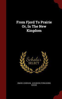 From Fjord to Prairie Or, in the New Kingdom by Augsburg Publishing House, Simon Johnson