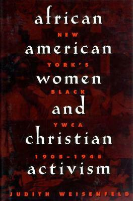 African American Women and Christian Activism: New York's Black YWCA, 1905-1945 by Judith Weisenfeld