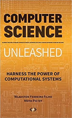 Computer Science Unleashed: Harness the Power of Computational Systems by Wladston Ferreira Filho, Moto Pictet