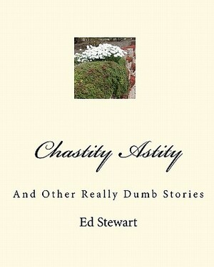 Chastity Astity: And Other Really Dumb Stories by Ed Stewart