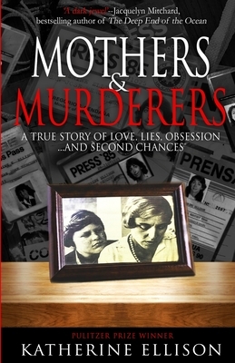 Mothers And Murderers: A True Story Of Love, Lies, Obsession ... and Second Chances by Katherine Ellison