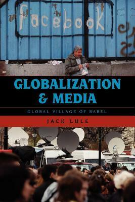 Globalization and Media: Global Village of Babel by Jack Lule