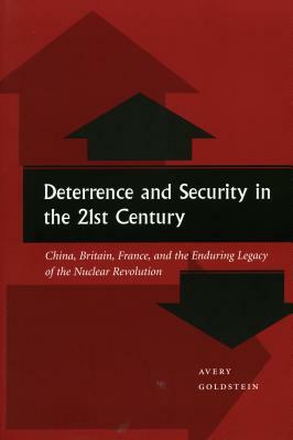 Deterrence and Security in the 21st Century: China, Britain, France, and the Enduring Legacy of the Nuclear Revolution by Avery Goldstein