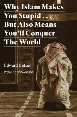 Why Islam Makes You Stupid . . . But Also Means You'll Conquer The World by Edward Dutton