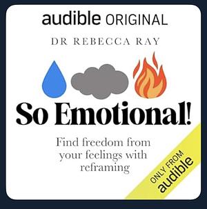 So Emotional: Find Freedom from your feelings with reframing by Rebecca Ray