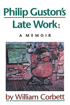 Philip Guston's Late Work: A Memoir by William Corbett