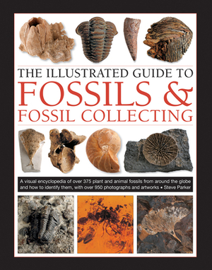 The Illustrated Guide to Fossils & Fossil Collecting: A Reference Guide to Over 375 Plant and Animal Fossils from Around the Globe and How to Identify by Steve Parker