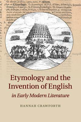 Etymology and the Invention of English in Early Modern Literature by Hannah Crawforth