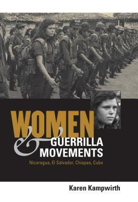 Women & Guerrilla Movements: Nicaragua, El Salvador, Chiapas, Cuba by Karen Kampwirth