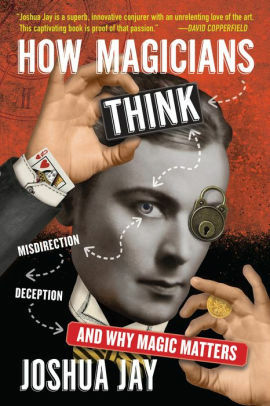 How Magicians Think: Misdirection, Deception, and Why Magic Matters by Joshua Jay