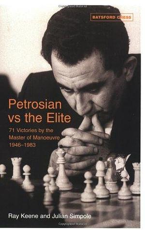 Petrosian Vs the Elite: 71 Victories by the Master of Manoeuvres 1946-1983 by Raymond Keene, Ray Keene, Julian Simpole