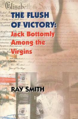 The Flush of Victory: Jack Bottomly Among the Virgins by Ray Smith