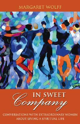 In Sweet Company: Conversations with Extraordinary Women about Living a Spiritual Life by Margaret Wolff