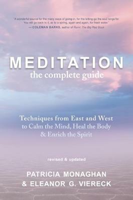 Meditation ? the Complete Guide: Techniques from East and West to Calm the Mind, Heal the Body, and Enrich the Spirit by Patricia Monaghan, Eleanor G. Viereck