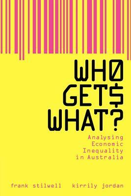 Who Gets What?: Analysing Economic Inequality in Australia by Frank Stilwell, Frank J. B. Stilwell, Kirrily Jordan