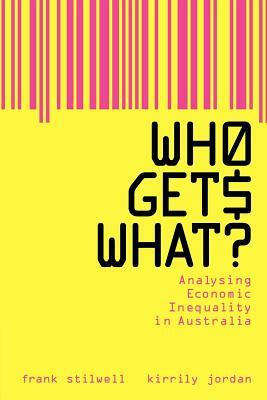 Who Gets What?: Analysing Economic Inequality in Australia by Frank J. B. Stilwell, Kirrily Jordan, Frank Stilwell