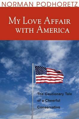 My Love Affair with America: The Cautionary Tale of a Cheerful Conservative by Norman Podhoretz