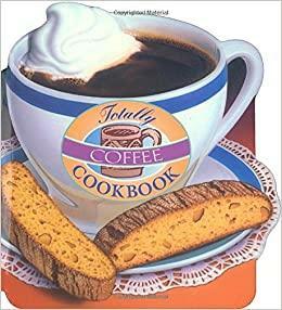 Totally Coffee Cookbook by Karen Gillingham, Helene Siegel