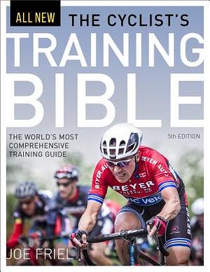 The Cyclist's Training Bible: The World's Most Comprehensive Training Guide by Joe Friel