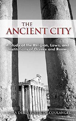 The Ancient City: A Study of the Religion, Laws, and Institutions of Greece and Rome by Numa Denis Fustel de Coulanges