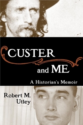 Custer and Me: A Historian's Memoir by Robert M. Utley