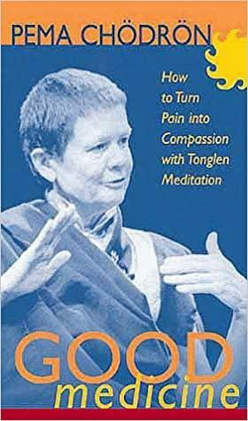 Good Medicine: How to Turn Pain Into Compassion with Meditation by Pema Chödrön