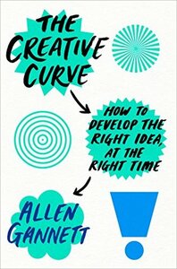The Creative Curve: How to Develop the Right Idea at the Right Time by Allen Gannett