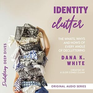 Identity Clutter: The Whats, Whys, and Hows of Every Angle of Decluttering by Dana K. White