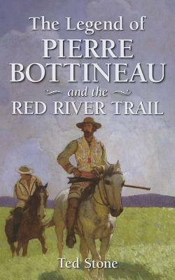 The Legend of Pierre Bottineau and the Red River Trail by Ted Stone