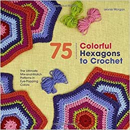 75 Colorful Hexagons to Crochet: The Ultimate Mix-and-Match Patterns in Eye-Popping Colors by Leonie Morgan