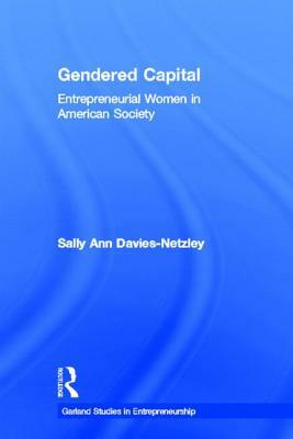 Gendered Capital: Entrepreneurial Women in American Enterprise by Sally Ann Davies-Netzley