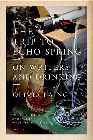 The Trip to Echo Spring: On Writers and Drinking by Olivia Laing