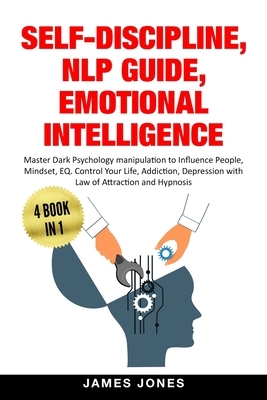 Self-Discipline, NLP Guide, Emotional Intelligence: Master Dark Psychology Manipulation to Influence People, Mindset, EQ. Control Your Life, Addiction by James Jones