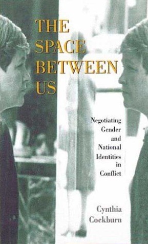 The Space Between Us: Negotiating Gender And National Identities In Conflict by Cynthia Cockburn