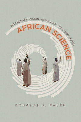 African Science: Witchcraft, Vodun, and Healing in Southern Benin by Douglas J. Falen