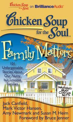 Chicken Soup for the Soul: Family Matters: 101 Unforgettable Stories about Our Nutty But Lovable Families by Amy Newmark, Mark Victor Hansen, Jack Canfield