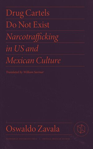 Drug Cartels Do Not Exist: Narcotrafficking in Us and Mexican Culture by Oswaldo Zavala