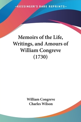 Memoirs of the Life, Writings, and Amours of William Congreve (1730) by William Congreve