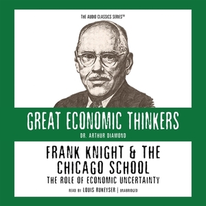 Frank Knight and the Chicago School: The Role of Economic Uncertainty by Dr Arthur M. Diamond Jr