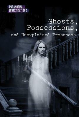 Ghosts, Possessions, and Unexplained Presences by Kate Shoup