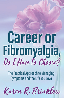 Career or Fibromyalgia, Do I Have to Choose?: The Practical Approach to Managing Symptoms and the Life You Love by Karen R. Brinklow